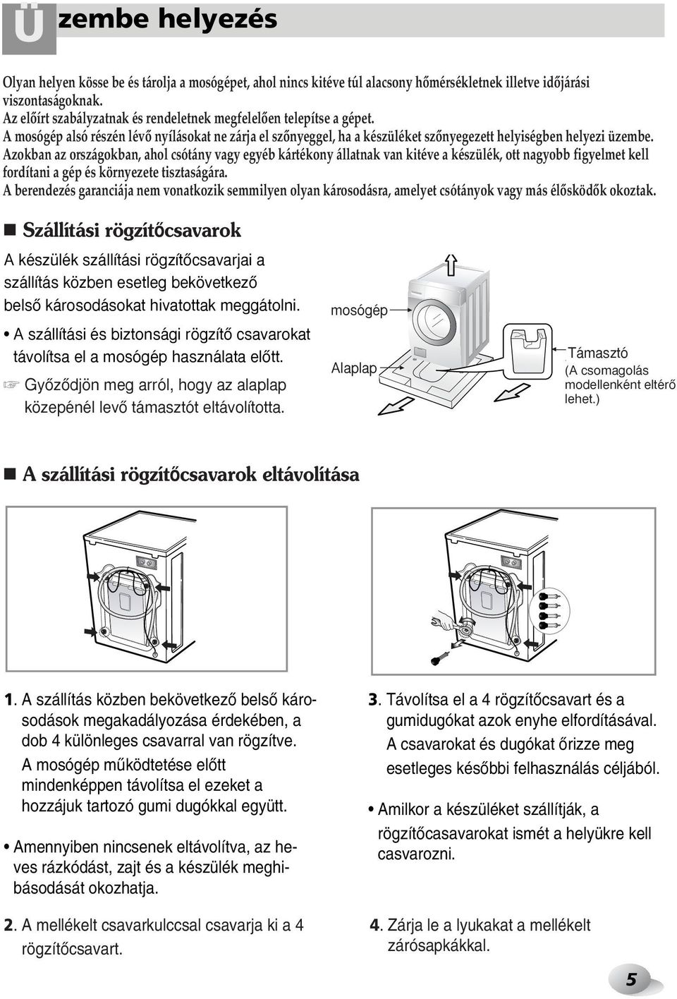 Azokban az országokban, ahol csótány vagy egyéb kártékony állatnak van kitéve a készülék, ott nagyobb figyelmet kell fordítani a gép és környezete tisztaságára.