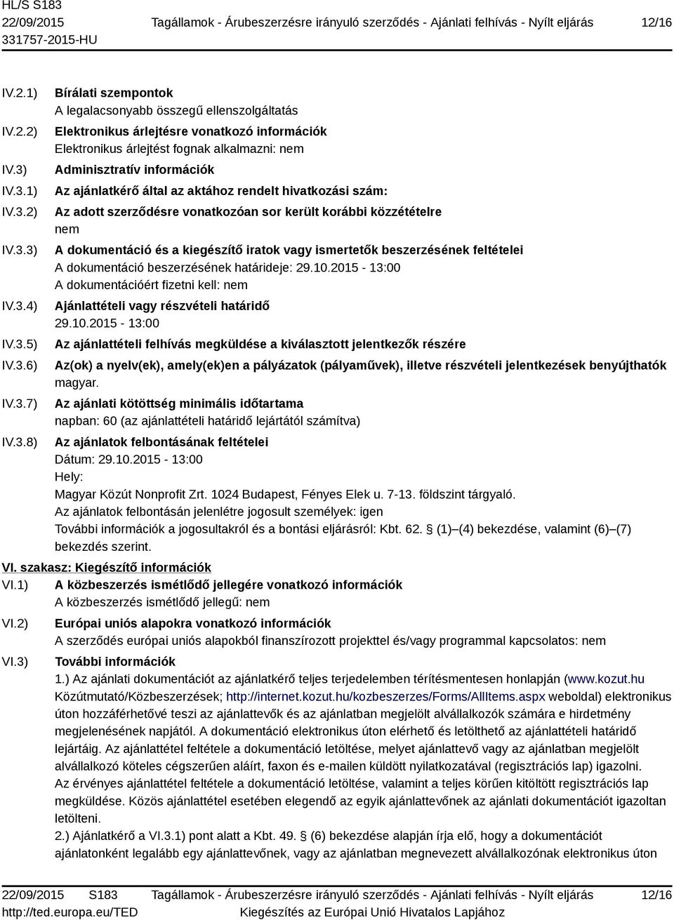fognak alkalmazni: nem Adminisztratív információk Az ajánlatkérő által az aktához rendelt hivatkozási szám: Az adott szerződésre vonatkozóan sor került korábbi közzétételre nem A dokumentáció és a