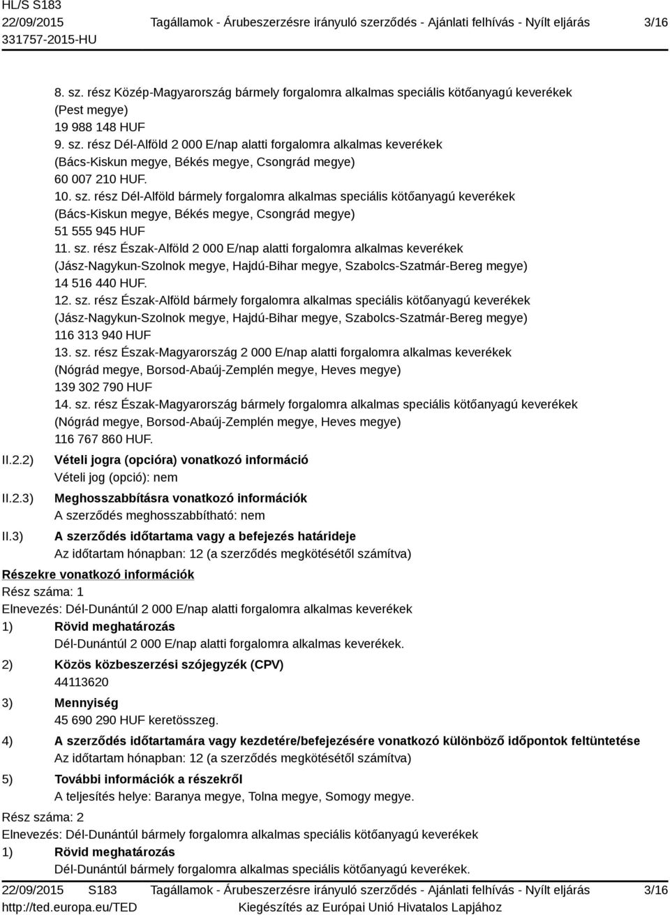 12. sz. rész Észak-Alföld bármely forgalomra alkalmas speciális kötőanyagú keverékek (Jász-Nagykun-Szolnok megye, Hajdú-Bihar megye, Szabolcs-Szatmár-Bereg megye) 116 313 940 HUF 13. sz. rész Észak-Magyarország 2 000 E/nap alatti forgalomra alkalmas keverékek (Nógrád megye, Borsod-Abaúj-Zemplén megye, Heves megye) 139 302 790 HUF 14.