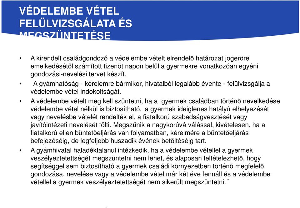 A védelembe vételt meg kell szüntetni, ha a gyermek családban történő nevelkedése védelembe vétel nélkül is biztosítható, a gyermek ideiglenes hatályú elhelyezését vagy nevelésbe vételét rendelték