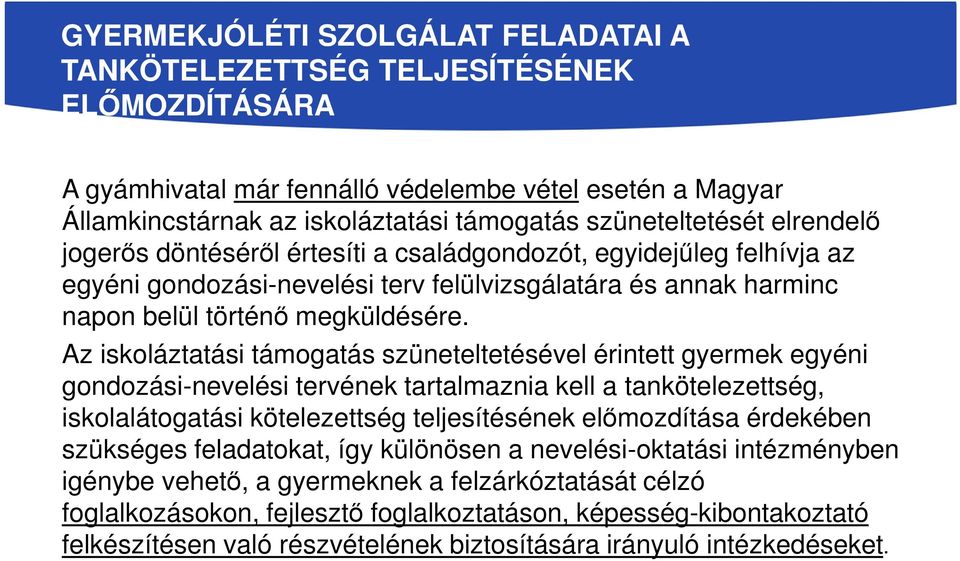 Az iskoláztatási támogatás szüneteltetésével érintett gyermek egyéni gondozási-nevelési tervének tartalmaznia kell a tankötelezettség, iskolalátogatási kötelezettség teljesítésének előmozdítása