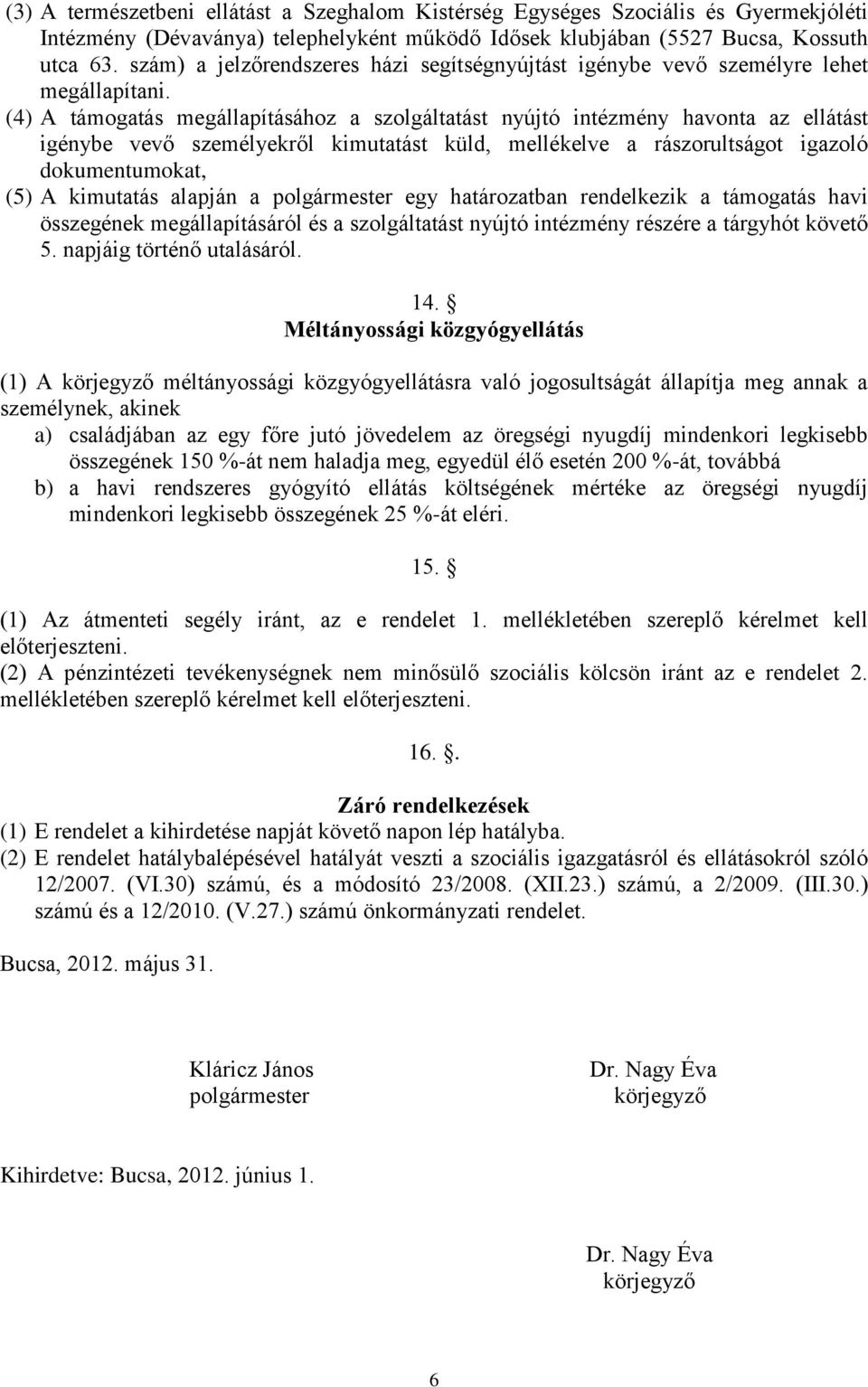 (4) A támogatás megállapításához a szolgáltatást nyújtó intézmény havonta az ellátást igénybe vevő személyekről kimutatást küld, mellékelve a rászorultságot igazoló dokumentumokat, (5) A kimutatás