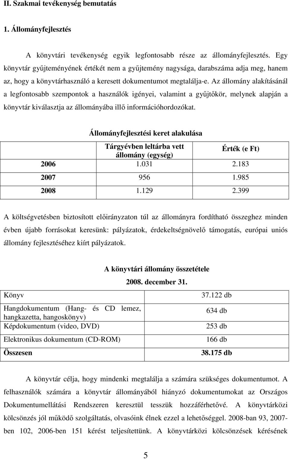 Az állomány alakításánál a legfontosabb szempontok a használók igényei, valamint a gyűjtőkör, melynek alapján a könyvtár kiválasztja az állományába illő információhordozókat.