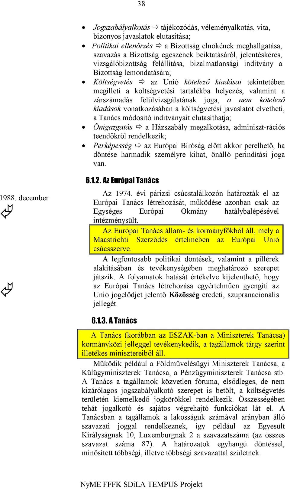 valamint a zárszámadás felülvizsgálatának joga, a nem kötelező kiadások vonatkozásában a költségvetési javaslatot elvetheti, a Tanács módosító indítványait elutasíthatja; Önigazgatás a Házszabály