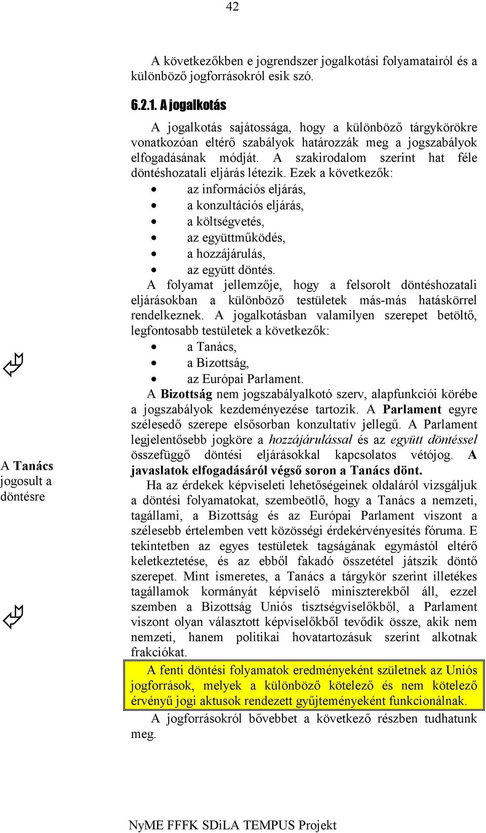 A szakirodalom szerint hat féle döntéshozatali eljárás létezik. Ezek a következők: az információs eljárás, a konzultációs eljárás, a költségvetés, az együttműködés, a hozzájárulás, az együtt döntés.