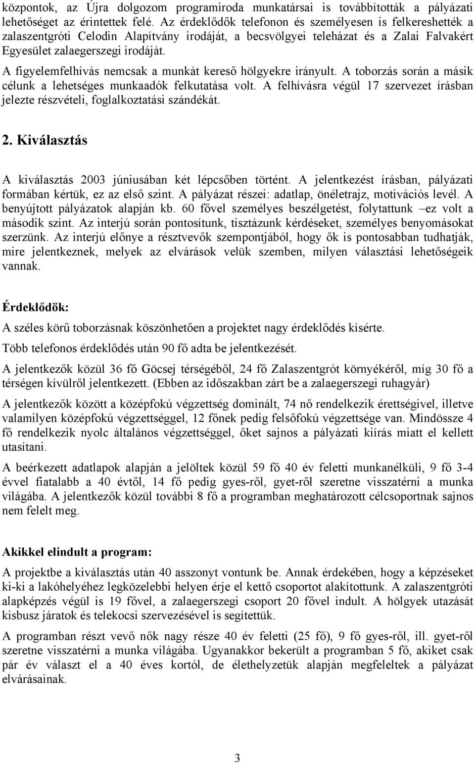 A figyelemfelhívás nemcsak a munkát kereső hölgyekre irányult. A toborzás során a másik célunk a lehetséges munkaadók felkutatása volt.