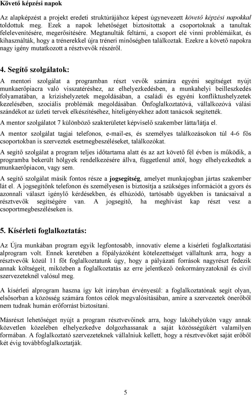 Megtanulták feltárni, a csoport elé vinni problémáikat, és kihasználták, hogy a trénerekkel újra tréneri minőségben találkoztak. Ezekre a követő napokra nagy igény mutatkozott a résztvevők részéről.