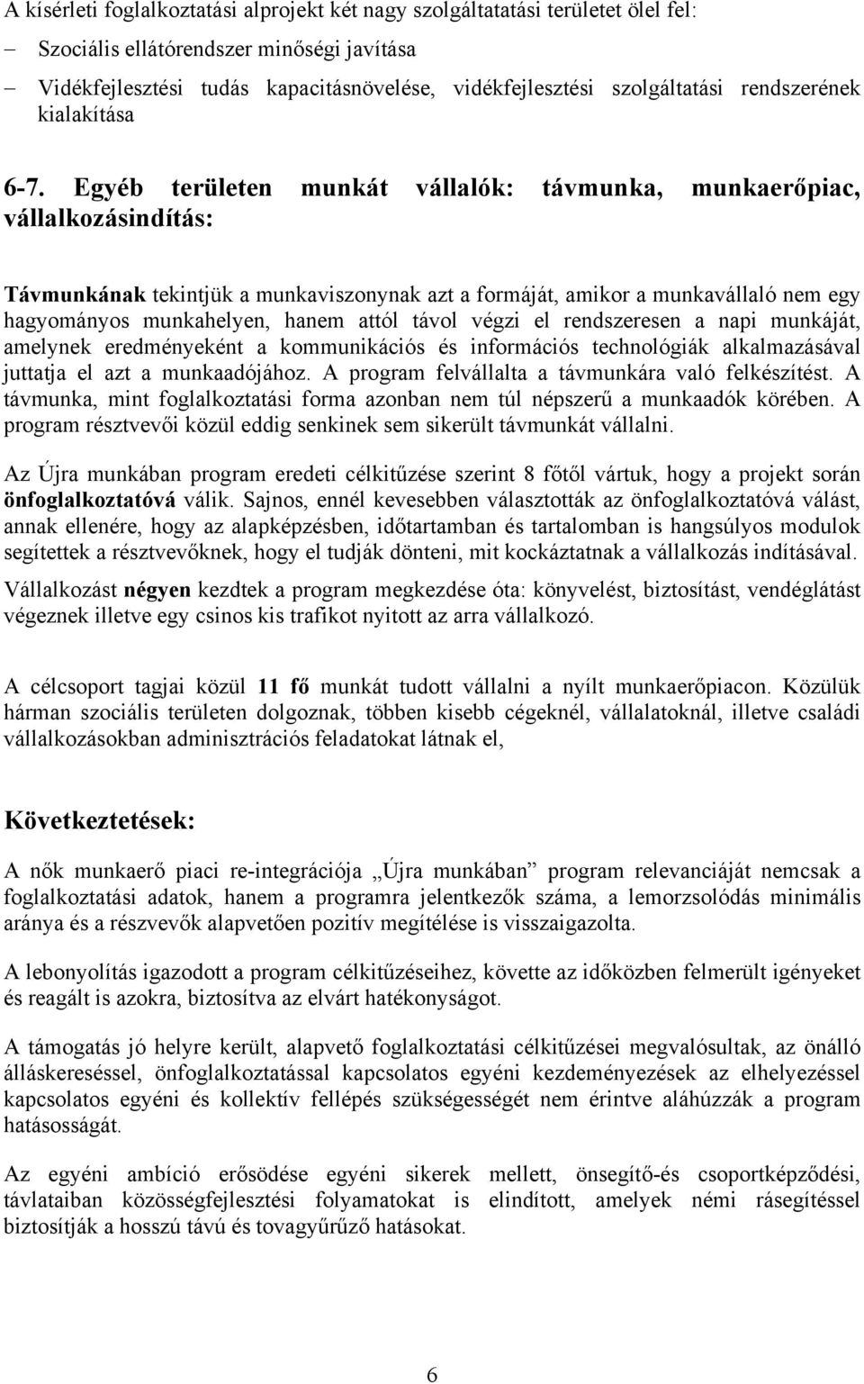 Egyéb területen munkát vállalók: távmunka, munkaerőpiac, vállalkozásindítás: Távmunkának tekintjük a munkaviszonynak azt a formáját, amikor a munkavállaló nem egy hagyományos munkahelyen, hanem attól