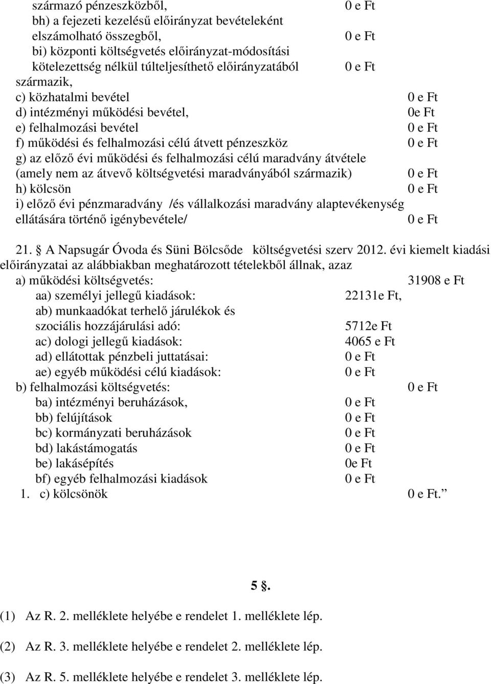 maradvány átvétele (amely nem az átvevő költségvetési maradványából származik) h) kölcsön i) előző évi pénzmaradvány /és vállalkozási maradvány alaptevékenység ellátására történő igénybevétele/ 21.