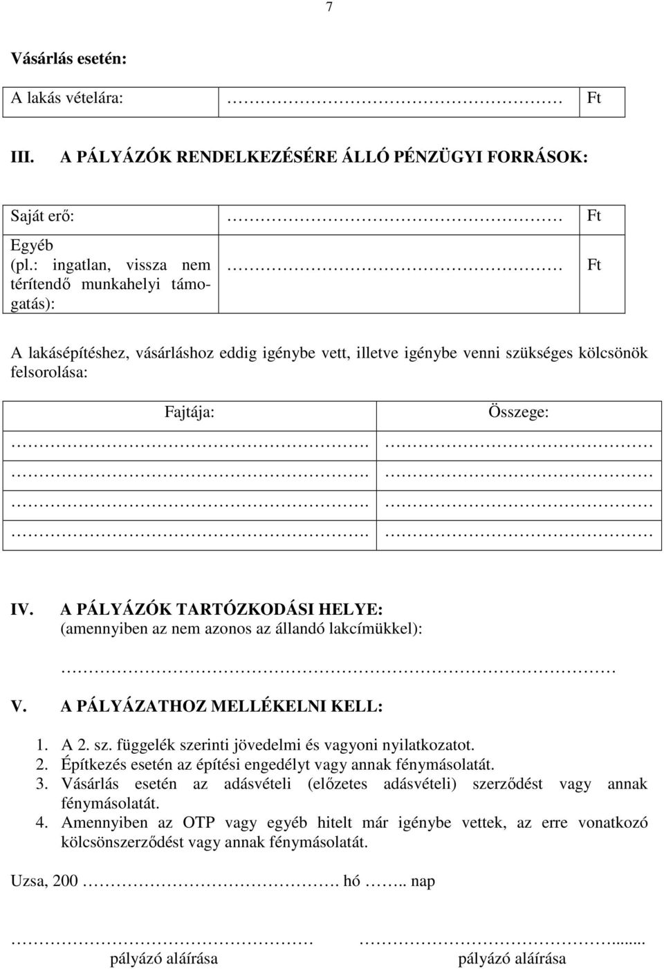 A PÁLYÁZÓK TARTÓZKODÁSI HELYE: (amennyiben az nem azonos az állandó lakcímükkel): V. A PÁLYÁZATHOZ MELLÉKELNI KELL: 1. A 2. sz. függelék szerinti jövedelmi és vagyoni nyilatkozatot. 2. Építkezés esetén az építési engedélyt vagy annak fénymásolatát.