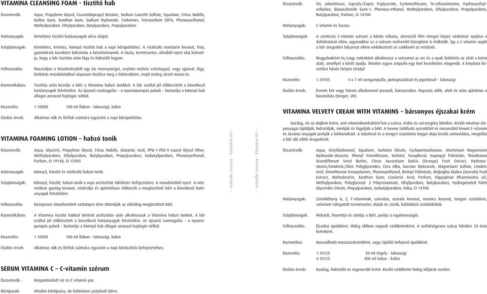 Biosaccharide Gum-1, Phenoxy-ethanol, Methylparaben, Ethylparaben, Propylparaben, Butylparaben, Parfum, CI 14700 C-vitamin és fucose. Kíméletes tisztító hatóanyagok olíva olajjal.