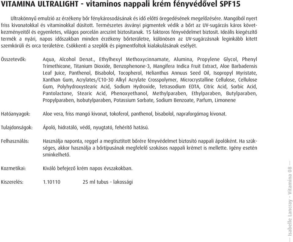 15 faktoros fényvédelmet biztosít. Ideális kiegészítõ termék a nyári, napos idõszakban minden érzékeny bõrterületre, különösen az UV-sugárzásnak leginkább kitett szemkörüli és orca területére.
