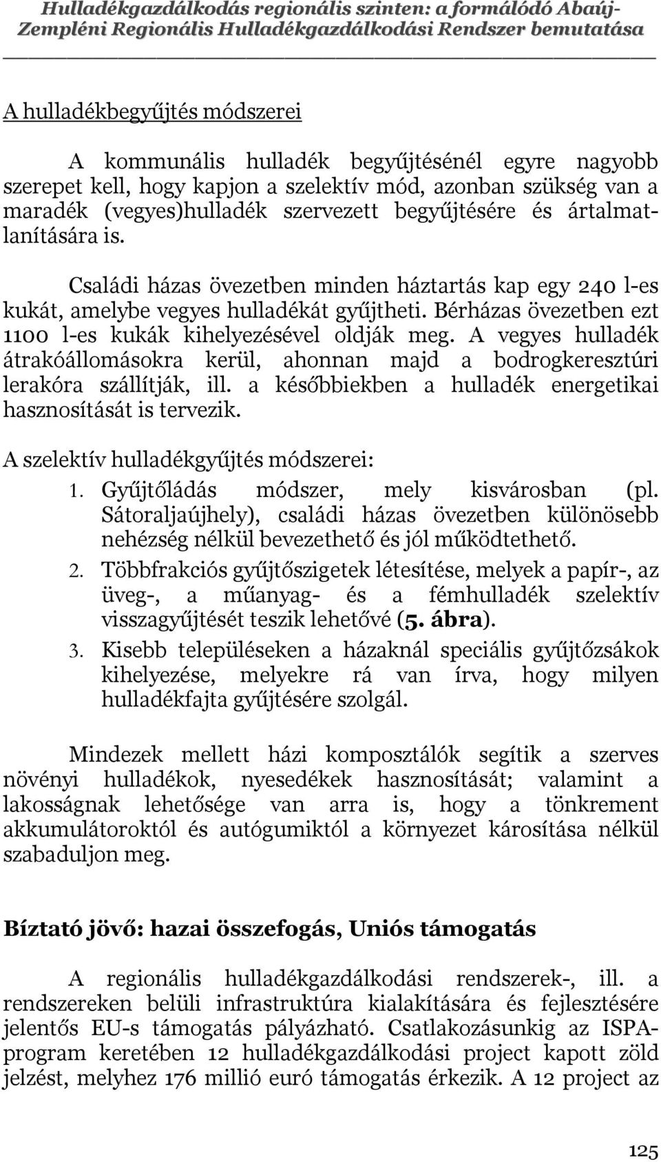 Családi házas övezetben minden háztartás kap egy 240 l-es kukát, amelybe vegyes hulladékát gyűjtheti. Bérházas övezetben ezt 1100 l-es kukák kihelyezésével oldják meg.