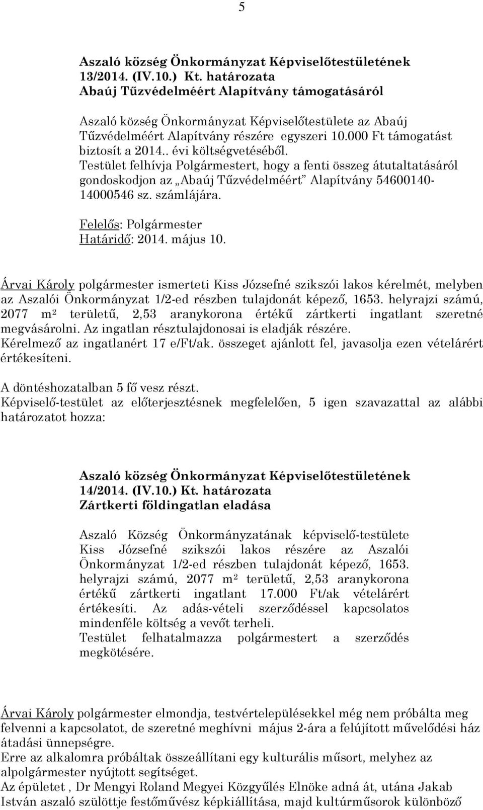 számlájára. Határidő: 2014. május 10. Árvai Károly polgármester ismerteti Kiss Józsefné szikszói lakos kérelmét, melyben az Aszalói Önkormányzat 1/2-ed részben tulajdonát képező, 1653.