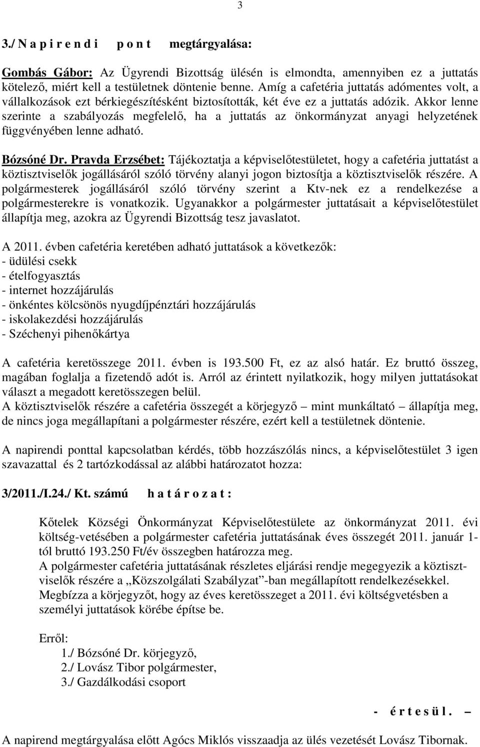 Akkor lenne szerinte a szabályozás megfelelı, ha a juttatás az önkormányzat anyagi helyzetének függvényében lenne adható. Bózsóné Dr.