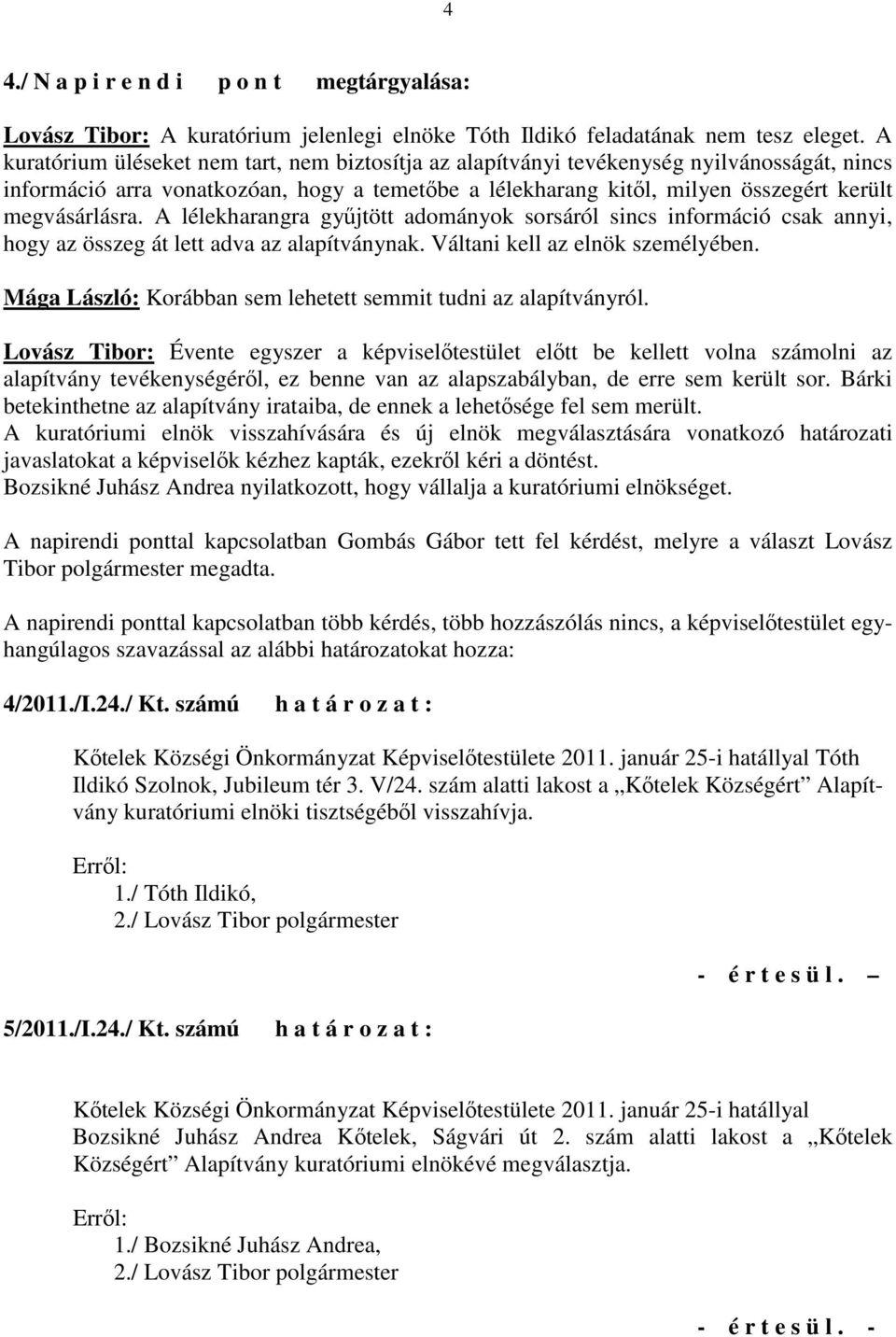 A lélekharangra győjtött adományok sorsáról sincs információ csak annyi, hogy az összeg át lett adva az alapítványnak. Váltani kell az elnök személyében.