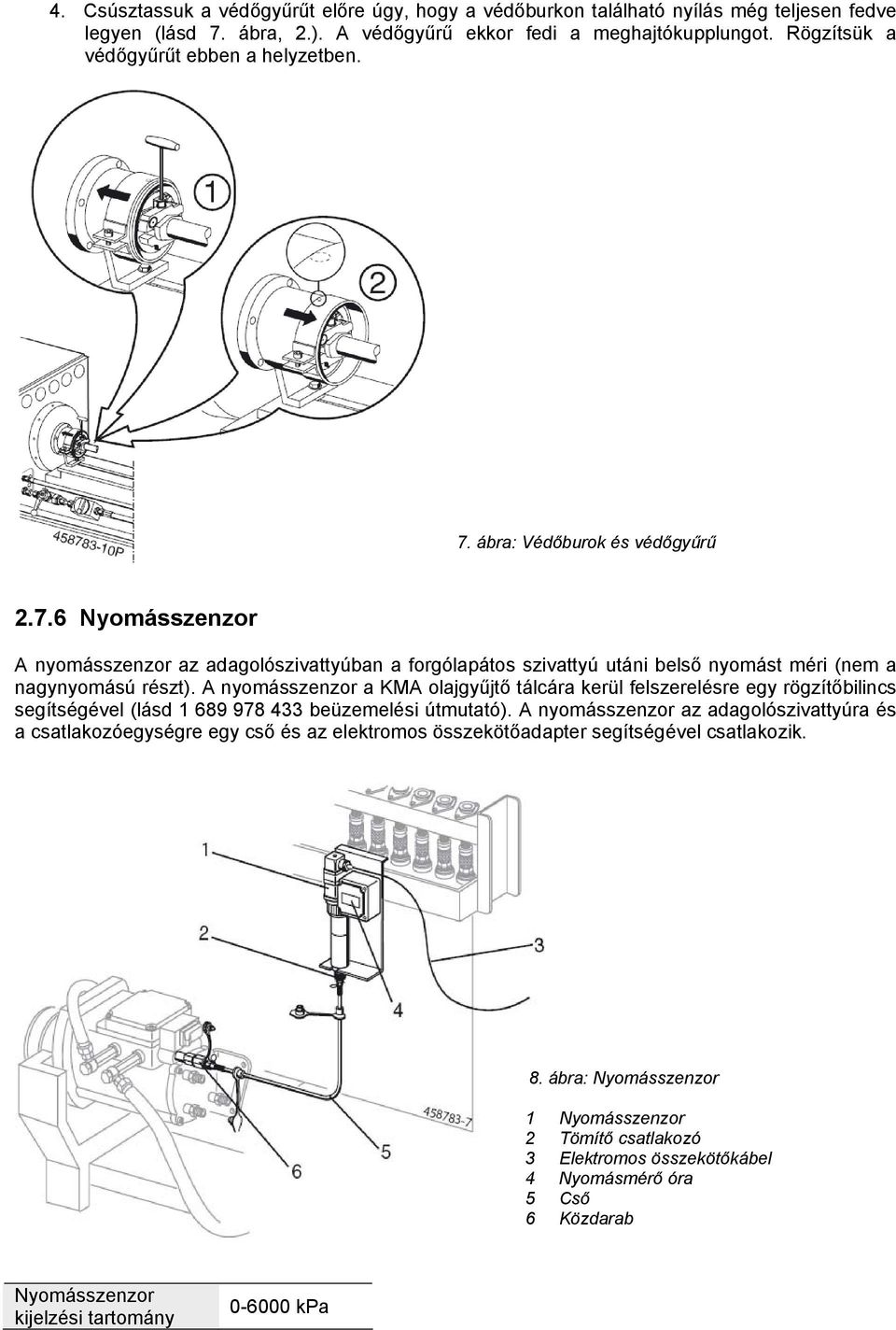 A nyomásszenzor a KMA olajgyűjtő tálcára kerül felszerelésre egy rögzítőbilincs segítségével (lásd 1 689 978 433 beüzemelési útmutató).
