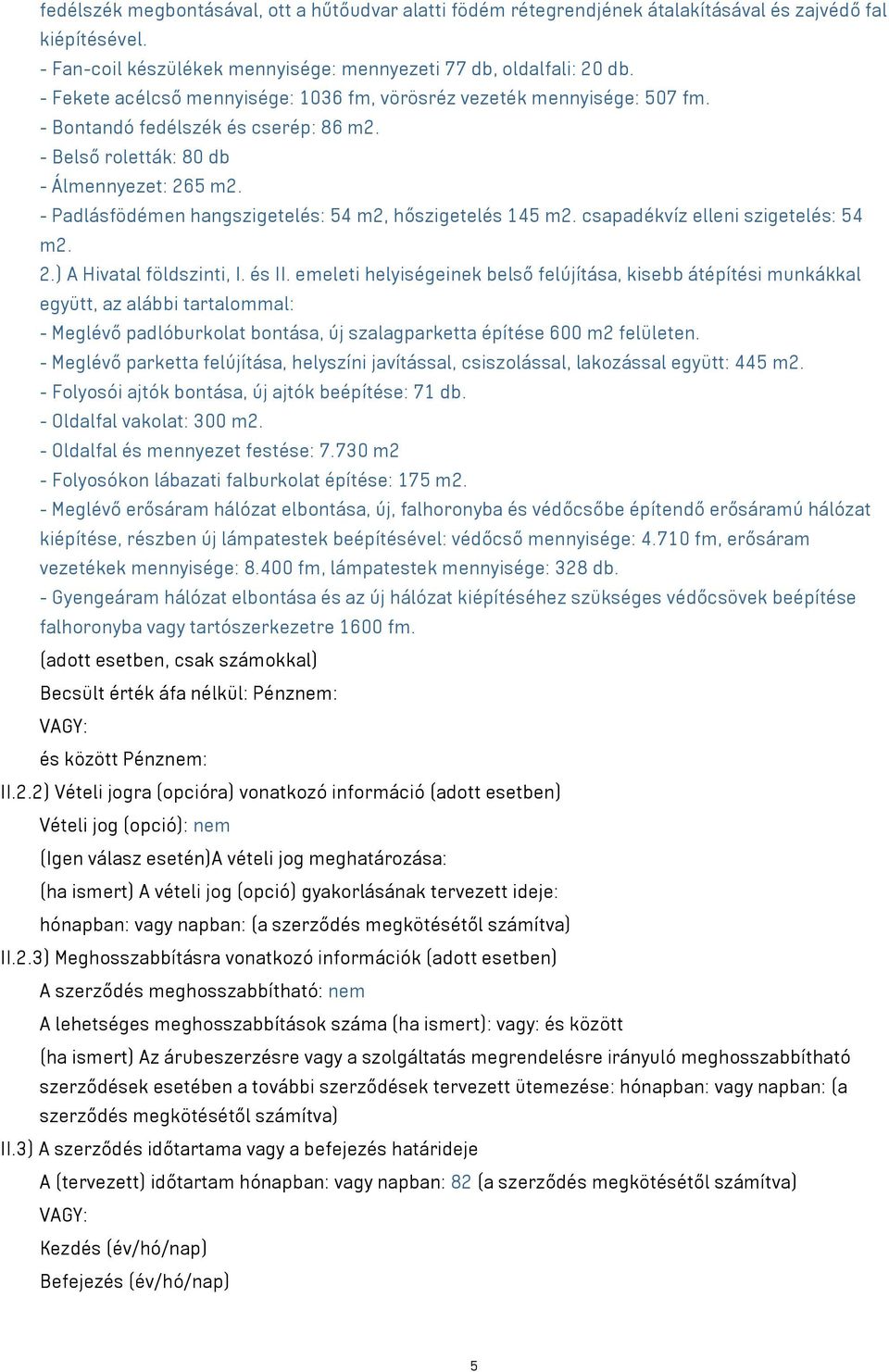 - Padlásfödémen hangszigetelés: 54 m2, hőszigetelés 145 m2. csapadékvíz elleni szigetelés: 54 m2. 2.) A Hivatal földszinti, I. és II.