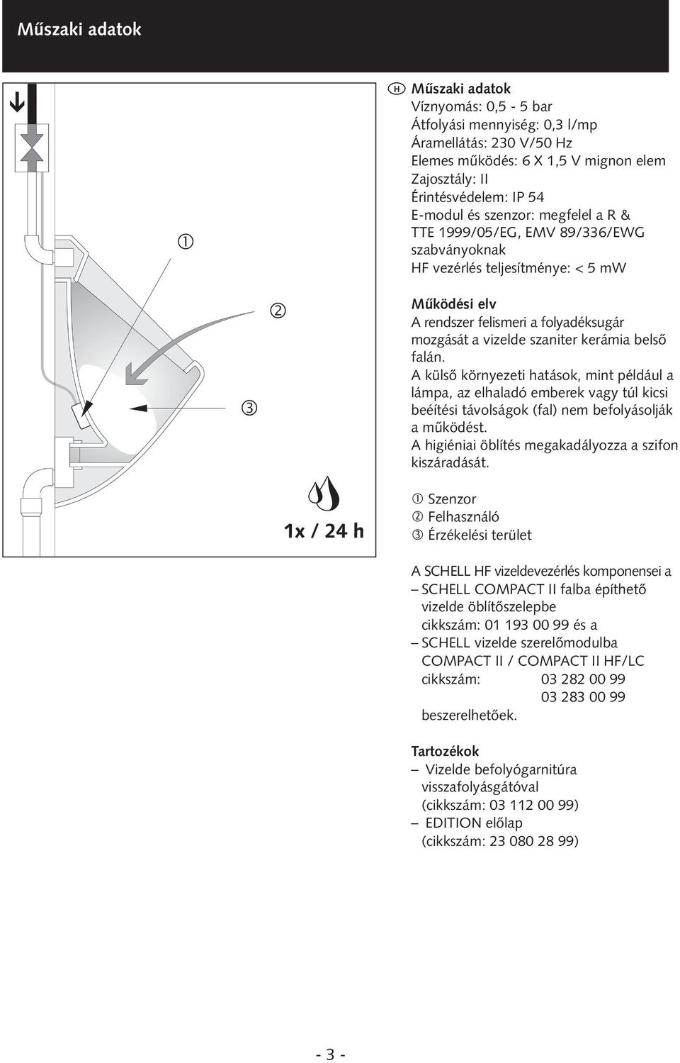 Protection és class: szenzor: IP 5 megfelel a R & TTE E-module 999/05/EG, and sensor: EMV Conformity 89/6/EWG in szabványoknak accordance with R & TTE 999/05/EC, HF EMC vezérlés 89/6/EEC