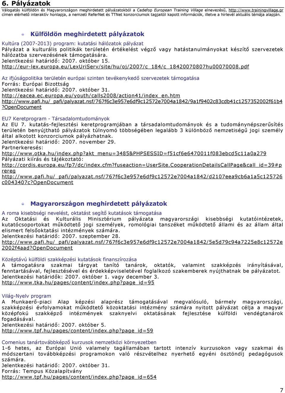 Külföldön meghirdetett pályázatok Kultúra (2007-2013) program: kutatási hálózatok pályázat Pályázat a kulturális politikák területén értékelést végző vagy hatástanulmányokat készítő szervezetek