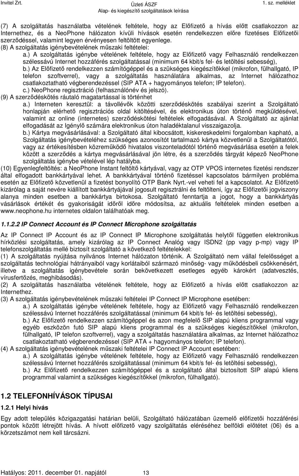 ) A szolgáltatás igénybe vételének feltétele, hogy az Előfizető vagy Felhasználó rendelkezzen szélessávú Internet hozzáférés szolgáltatással (minimum 64 kbit/s fel- és letöltési sebesség), b.