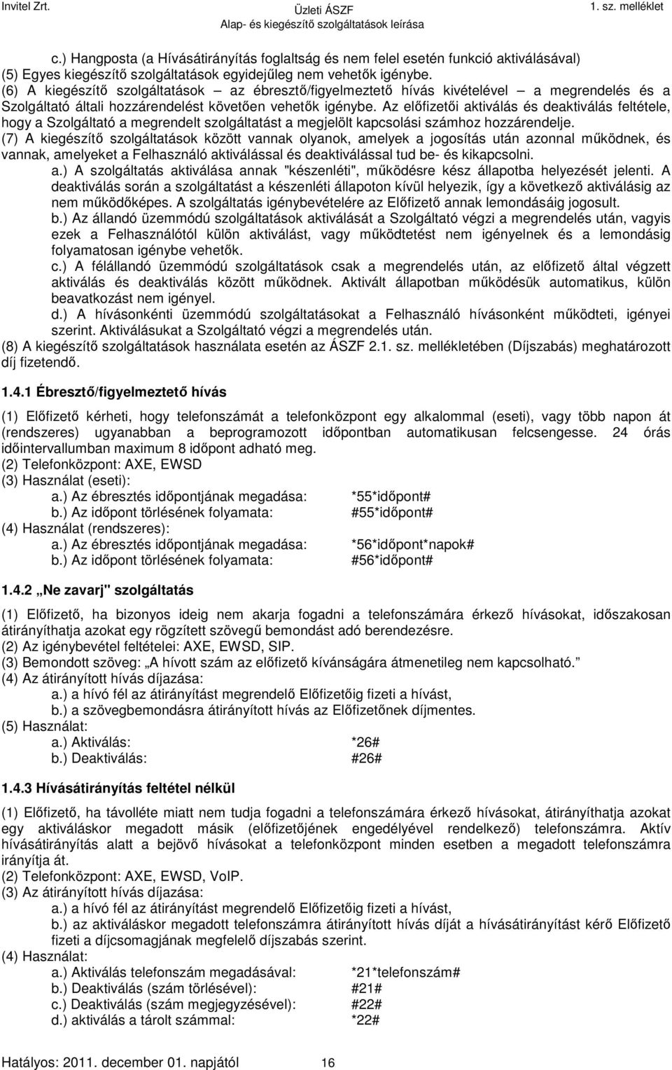 Az előfizetői aktiválás és deaktiválás feltétele, hogy a Szolgáltató a megrendelt szolgáltatást a megjelölt kapcsolási számhoz hozzárendelje.