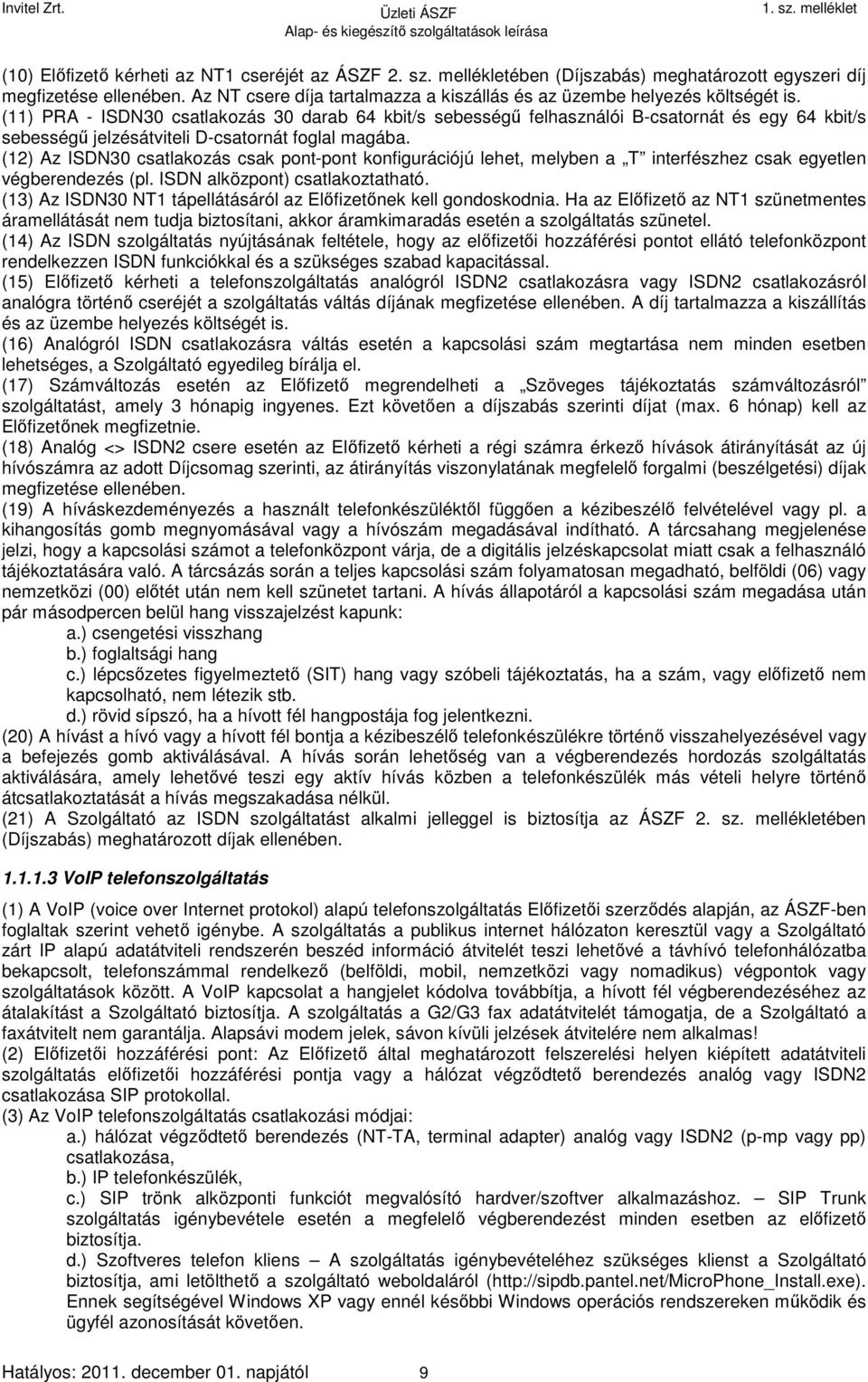 (11) PRA - ISDN30 csatlakozás 30 darab 64 kbit/s sebességű felhasználói B-csatornát és egy 64 kbit/s sebességű jelzésátviteli D-csatornát foglal magába.