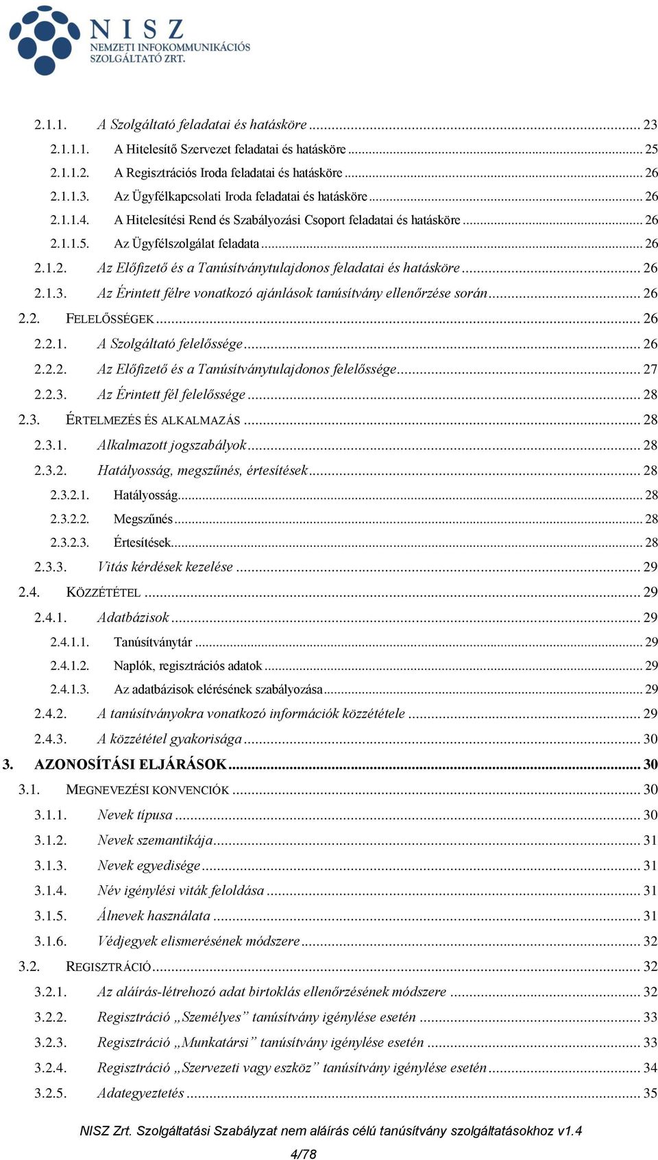 .. 26 2.1.3. Az Érintett félre vonatkozó ajánlások tanúsítvány ellenőrzése során... 26 2.2. FELELŐSSÉGEK... 26 2.2.1. A Szolgáltató felelőssége... 26 2.2.2. Az Előfizető és a Tanúsítványtulajdonos felelőssége.