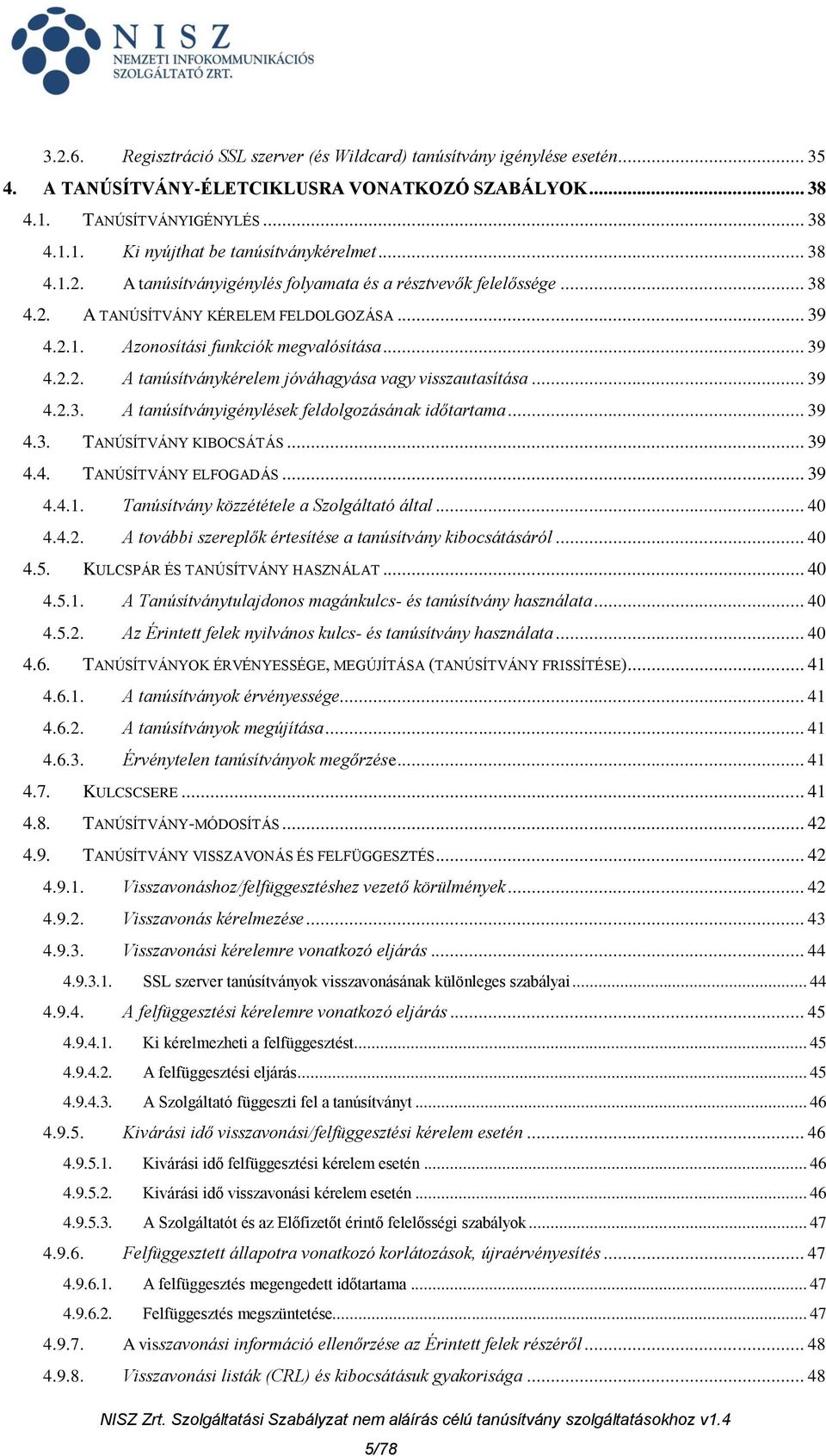 .. 39 4.2.3. A tanúsítványigénylések feldolgozásának időtartama... 39 4.3. TANÚSÍTVÁNY KIBOCSÁTÁS... 39 4.4. TANÚSÍTVÁNY ELFOGADÁS... 39 4.4.1. Tanúsítvány közzététele a Szolgáltató által... 40 4.4.2. A további szereplők értesítése a tanúsítvány kibocsátásáról.