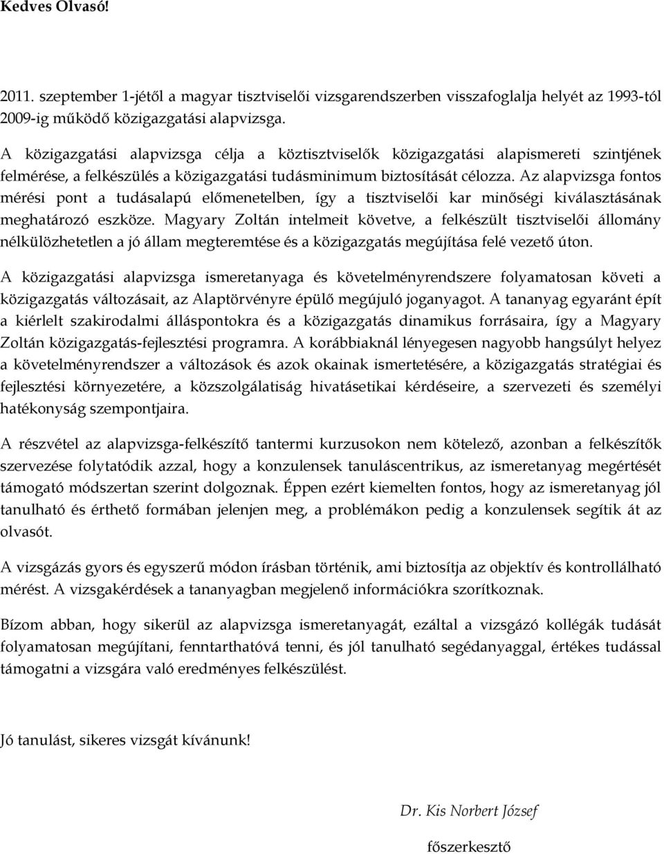 Az alapvizsga fontos mérési pont a tudásalapú előmenetelben, így a tisztviselői kar minőségi kiválasztásának meghatározó eszköze.