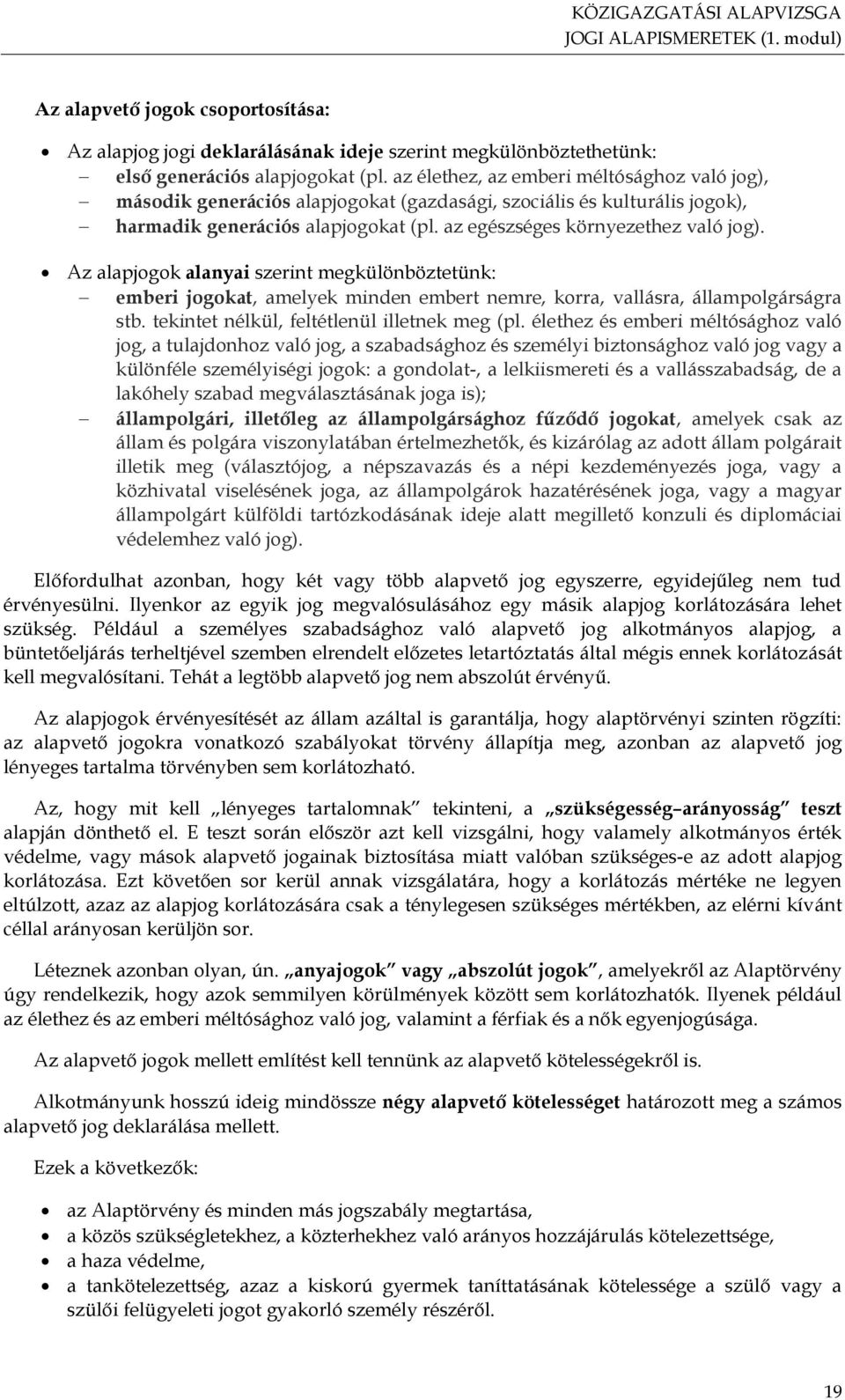 Az alapjogok alanyai szerint megkülönböztetünk: emberi jogokat, amelyek minden embert nemre, korra, vallásra, állampolgárságra stb. tekintet nélkül, feltétlenül illetnek meg (pl.