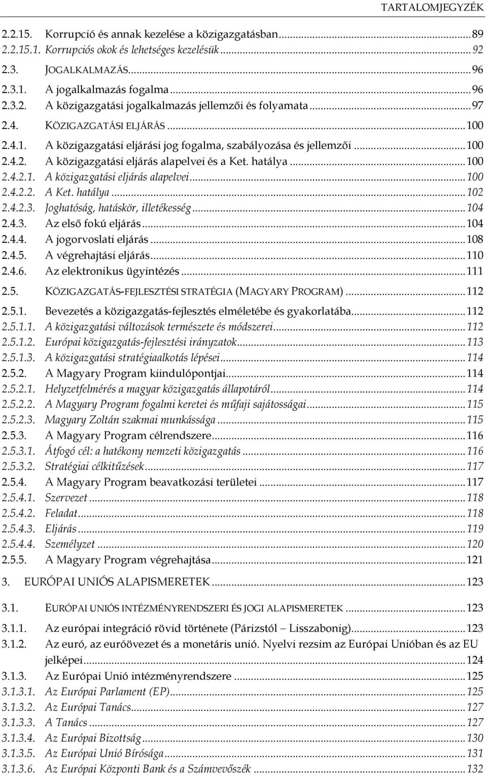 hatálya... 102 2.4.2.3. Joghatóság, hatáskör, illetékesség... 104 2.4.3. Az első fokú eljárás... 104 2.4.4. A jogorvoslati eljárás... 108 2.4.5. A végrehajtási eljárás... 110 2.4.6.