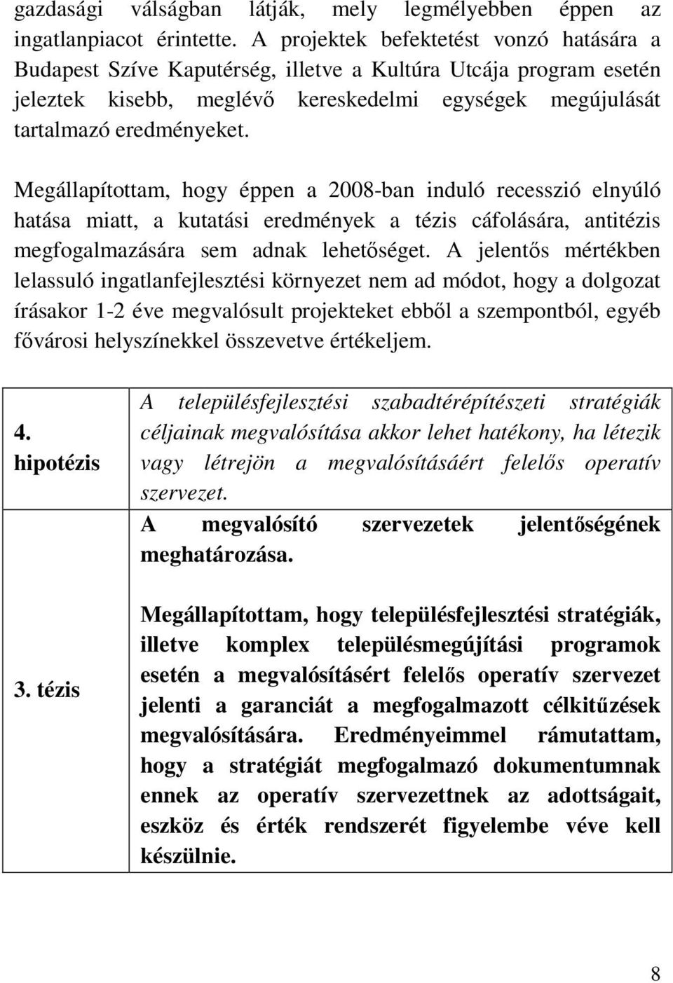 Megállapítottam, hogy éppen a 2008-ban induló recesszió elnyúló hatása miatt, a kutatási eredmények a tézis cáfolására, antitézis megfogalmazására sem adnak lehetőséget.