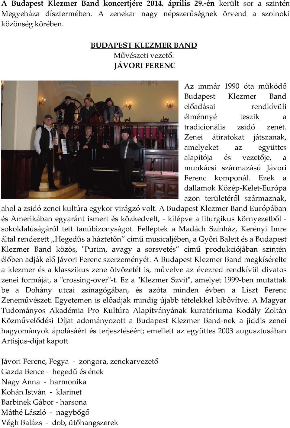 Zenei átiratokat játszanak, amelyeket az együttes alapítója és vezetője, a munkácsi származású Jávori Ferenc komponál.