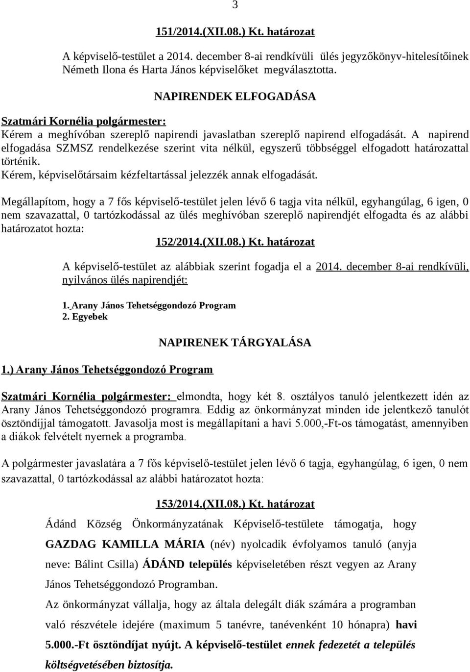 A napirend elfogadása SZMSZ rendelkezése szerint vita nélkül, egyszerű többséggel elfogadott határozattal történik. Kérem, képviselőtársaim kézfeltartással jelezzék annak elfogadását.