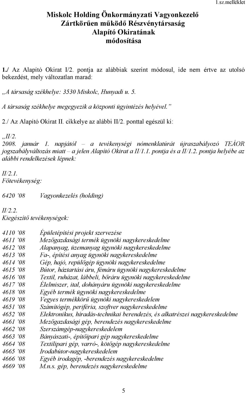 A társaság székhelye megegyezik a központi ügyintézés helyével. 2./ Az Alapító Okirat II. cikkelye az alábbi II/2. ponttal egészül ki: II/2. 2008. január 1.