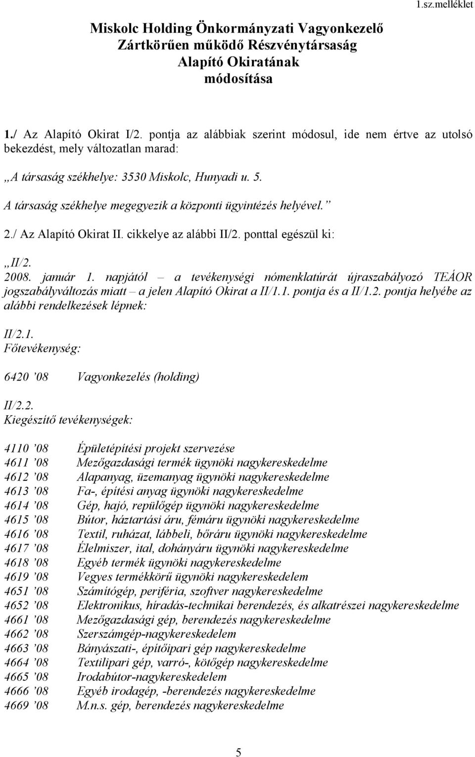 A társaság székhelye megegyezik a központi ügyintézés helyével. 2./ Az Alapító Okirat II. cikkelye az alábbi II/2. ponttal egészül ki: II/2. 2008. január 1.