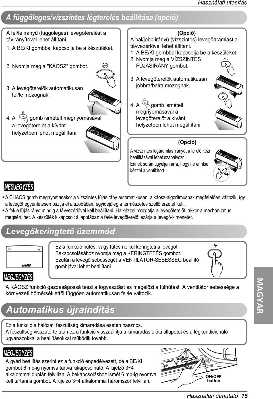 (Opció) A bal/jobb irányú (vízszintes) levegòáramlást a távvezérlòvel lehet állítani. 1. A BE/KI gombbal kapcsolja be a készüléket. 2. Nyomja meg a VÍZSZINTES FÚJÁSIRÁNY gombot. 3.