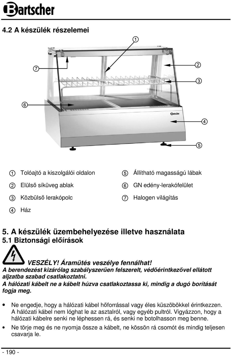 A berendezést kizárólag szabályszerűen felszerelt, védőérintkezővel ellátott aljzatba szabad csatlakoztatni. A hálózati kábelt ne a kábelt húzva csatlakoztassa ki, mindig a dugó borítását fogja meg.