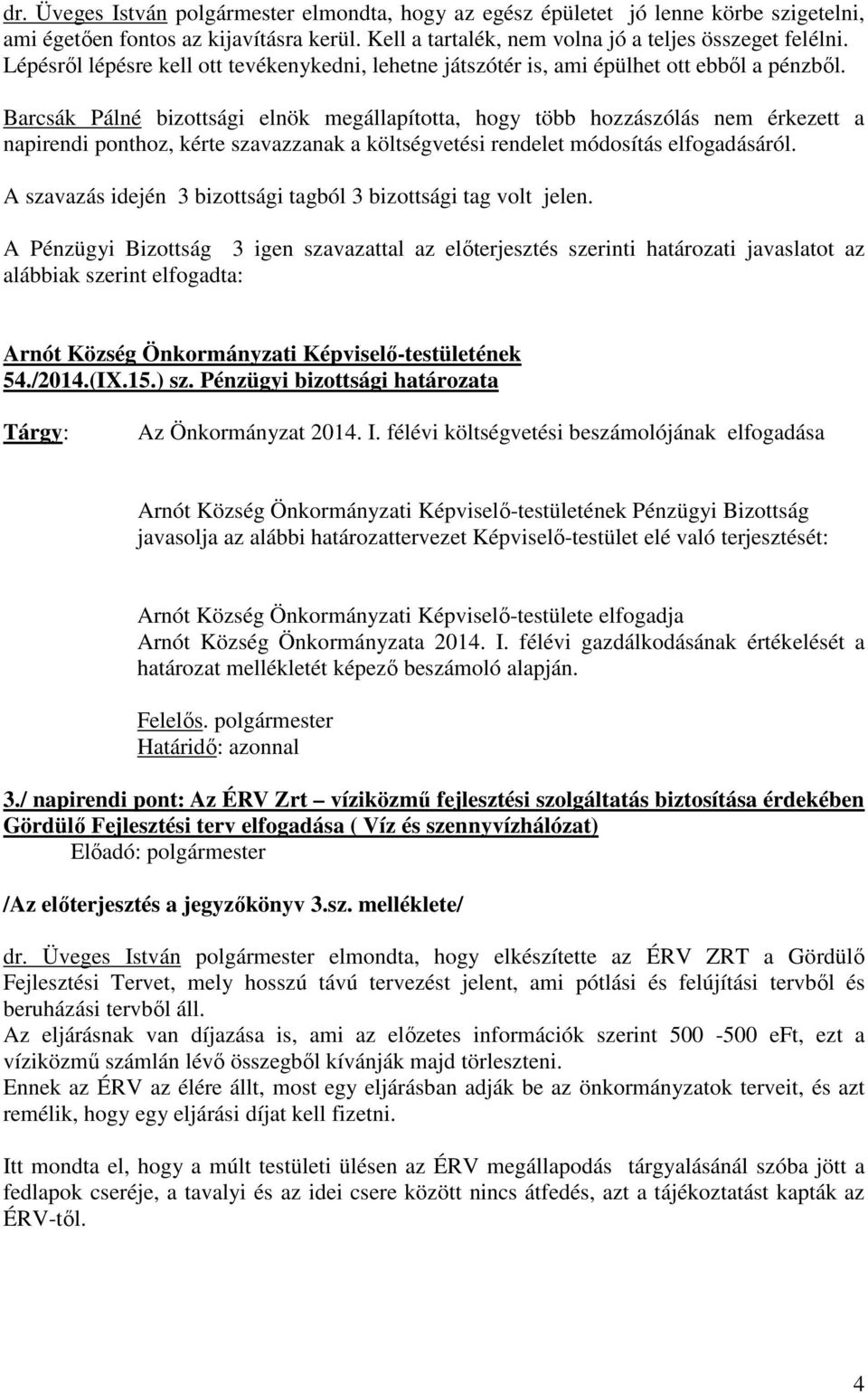 Barcsák Pálné bizottsági elnök megállapította, hogy több hozzászólás nem érkezett a napirendi ponthoz, kérte szavazzanak a költségvetési rendelet módosítás elfogadásáról.