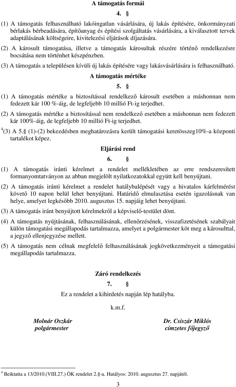 költségeire, kivitelezési eljárások díjazására. (2) A károsult támogatása, illetve a támogatás károsultak részére történı rendelkezésre bocsátása nem történhet készpénzben.