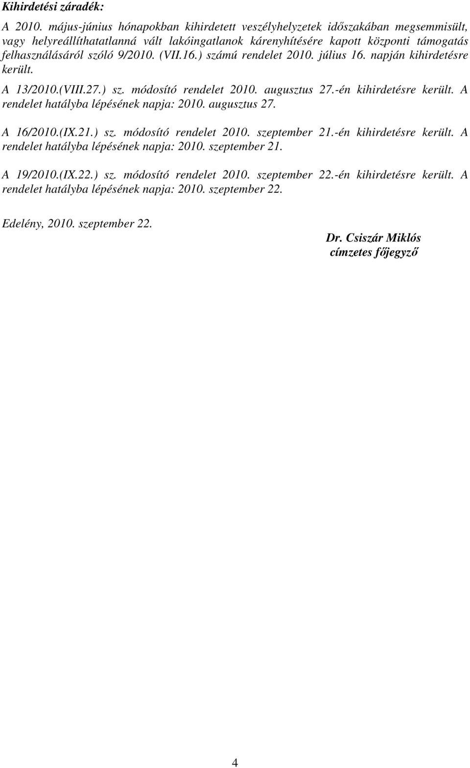 (VII.16.) számú rendelet 2010. július 16. napján kihirdetésre került. A 13/2010.(VIII.27.) sz. módosító rendelet 2010. augusztus 27.-én kihirdetésre került. A rendelet hatályba lépésének napja: 2010.