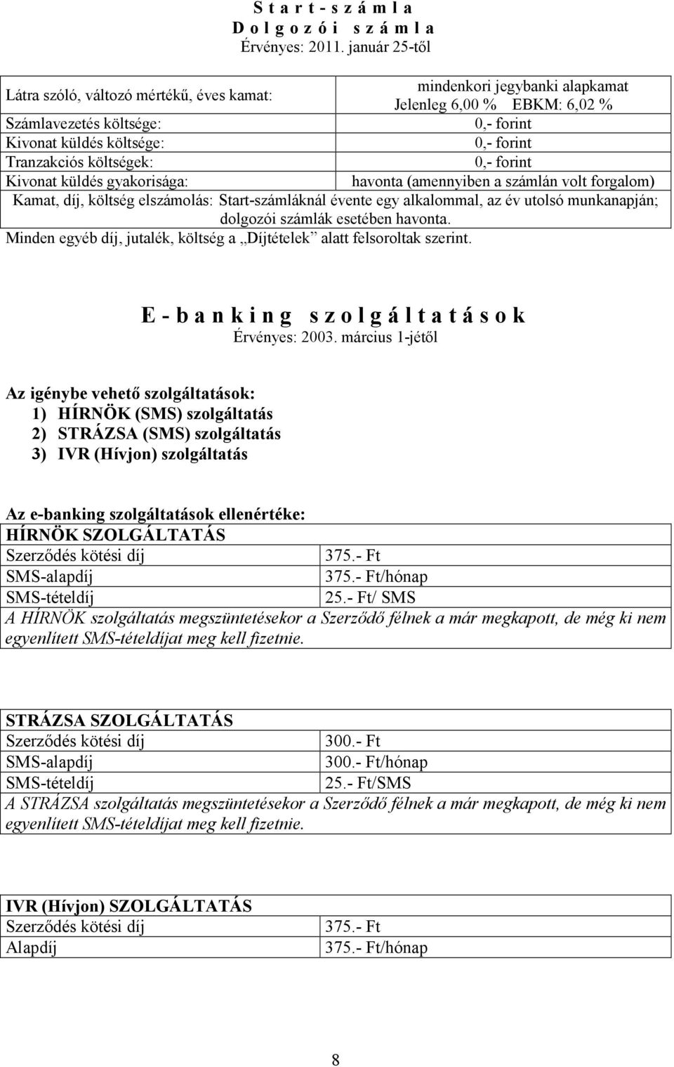 költségek: 0,- forint Kivonat küldés gyakorisága: havonta (amennyiben a számlán volt forgalom) Kamat, díj, költség elszámolás: Start-számláknál évente egy alkalommal, az év utolsó munkanapján;