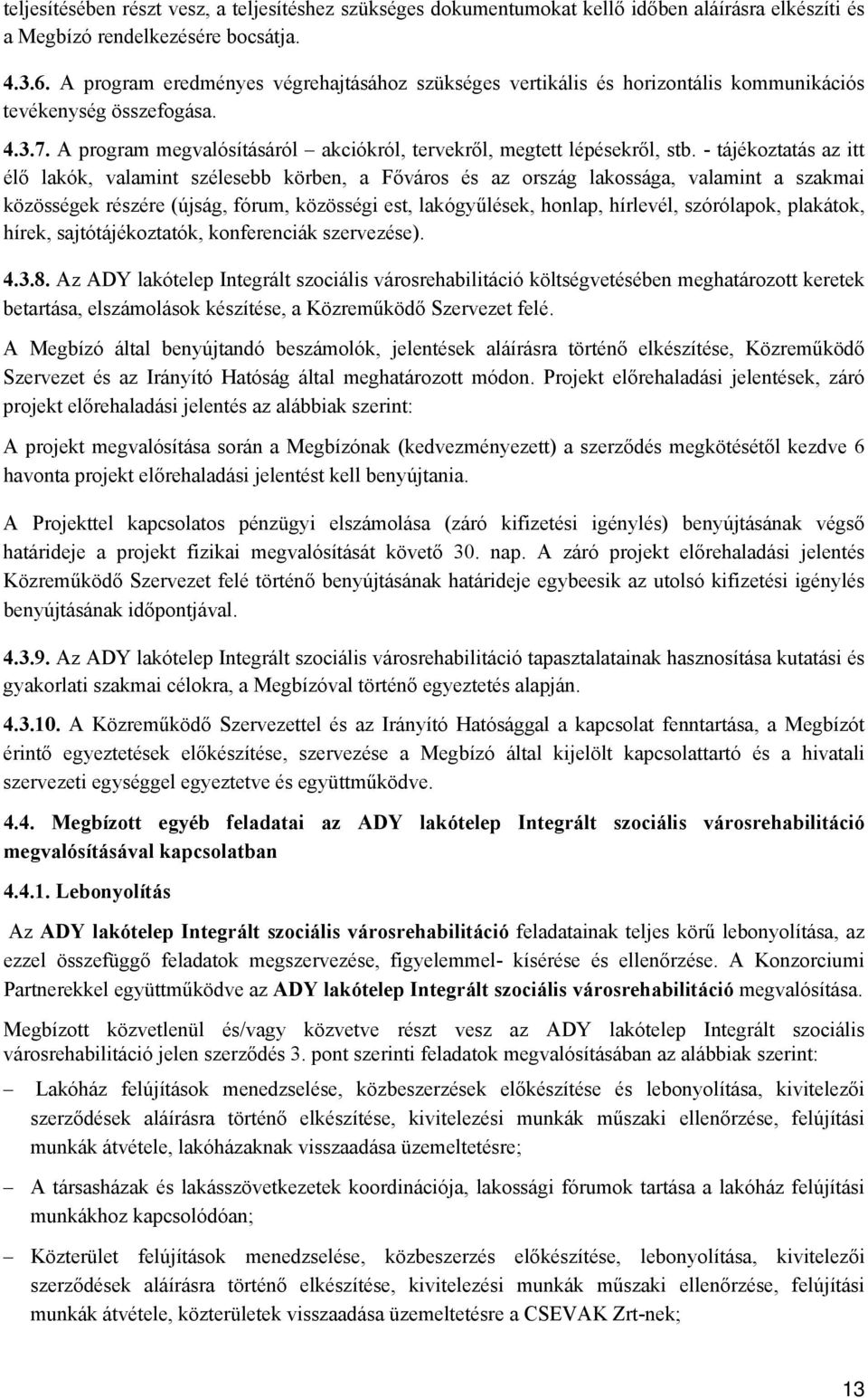 - tájékoztatás az itt élő lakók, valamint szélesebb körben, a Főváros és az ország lakossága, valamint a szakmai közösségek részére (újság, fórum, közösségi est, lakógyűlések, honlap, hírlevél,