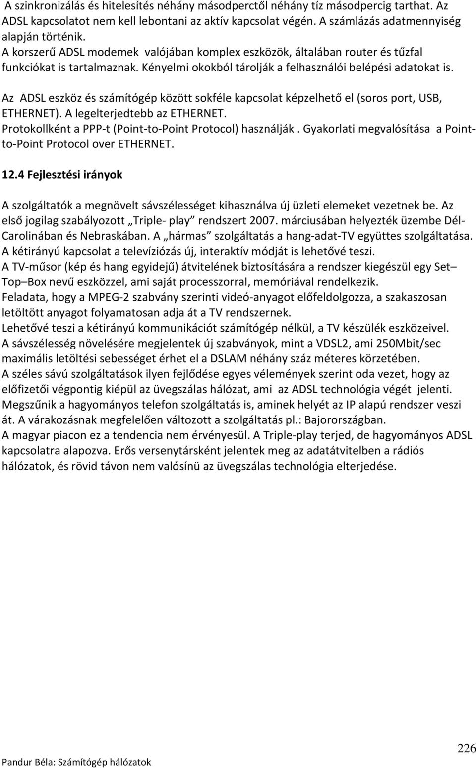 Az ADSL eszköz és számítógép között sokféle kapcsolat képzelhető el (soros port, USB, ETHERNET). A legelterjedtebb az ETHERNET. Protokollként a PPP-t (Point-to-Point Protocol) használják.