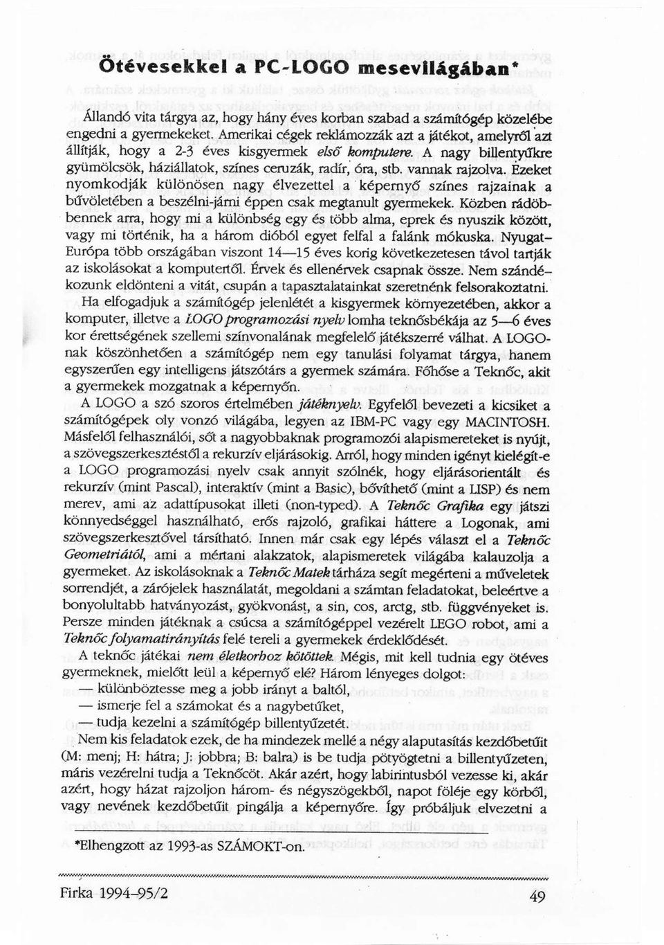 vannak rajzolva. Ezeket nyomkodják különösen nagy élvezettel a képernyő színes rajzainak a bűvöletében a beszélni-járni éppen csak megtanult gyermekek.