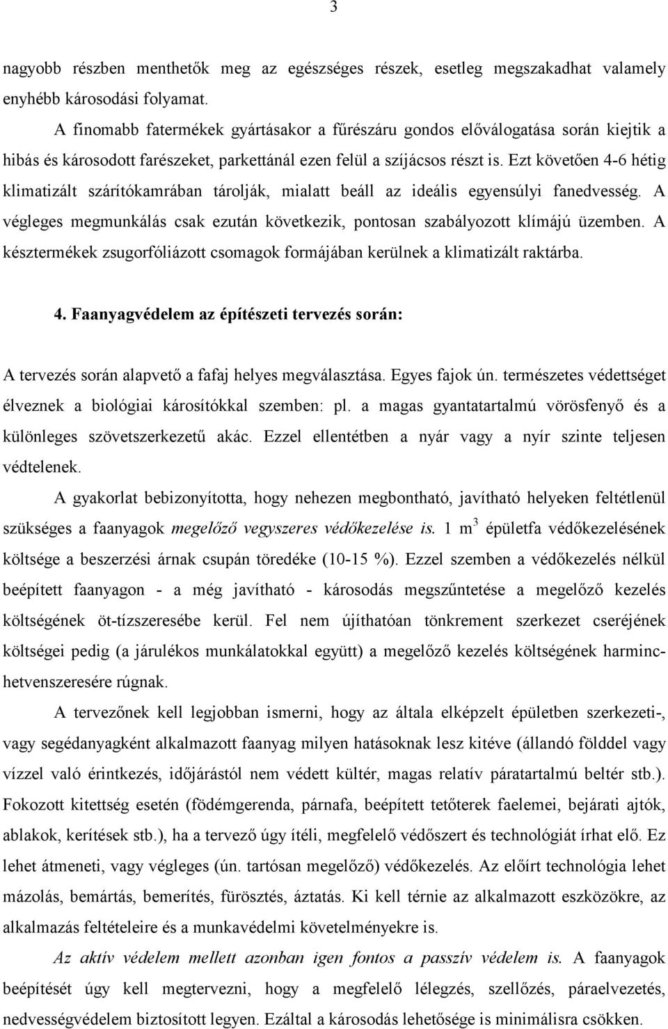 Ezt követően 4-6 hétig klimatizált szárítókamrában tárolják, mialatt beáll az ideális egyensúlyi fanedvesség. A végleges megmunkálás csak ezután következik, pontosan szabályozott klímájú üzemben.