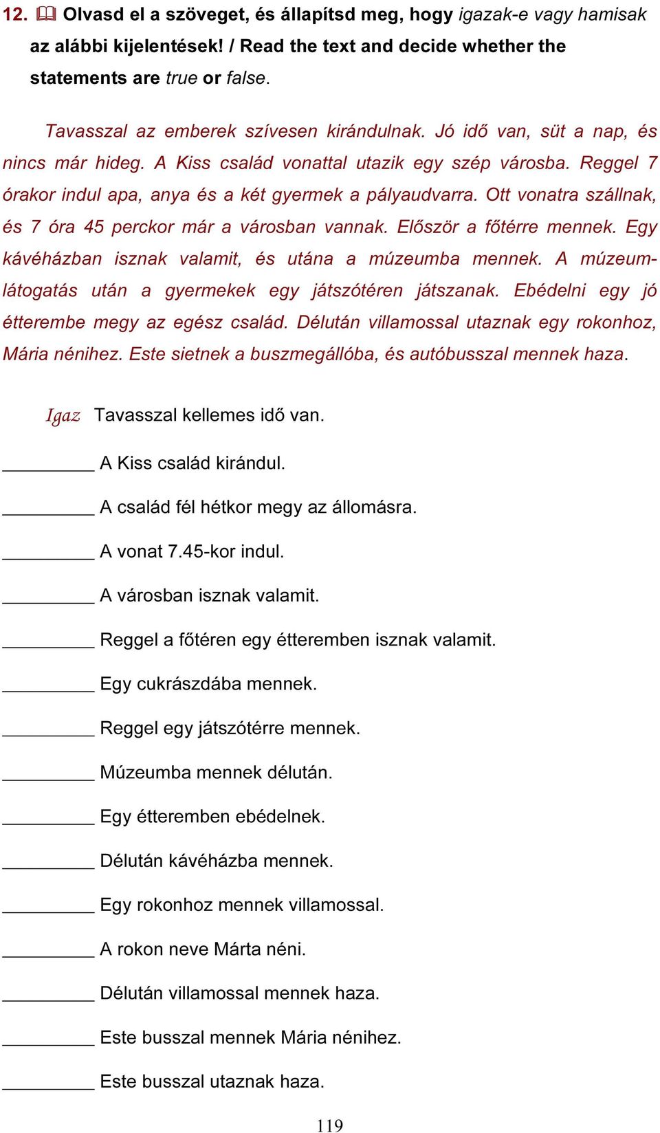 Ott vonatra szállnak, és 7 óra 45 perckor már a városban vannak. Először a főtérre mennek. Egy kávéházban isznak valamit, és utána a múzeumba mennek.