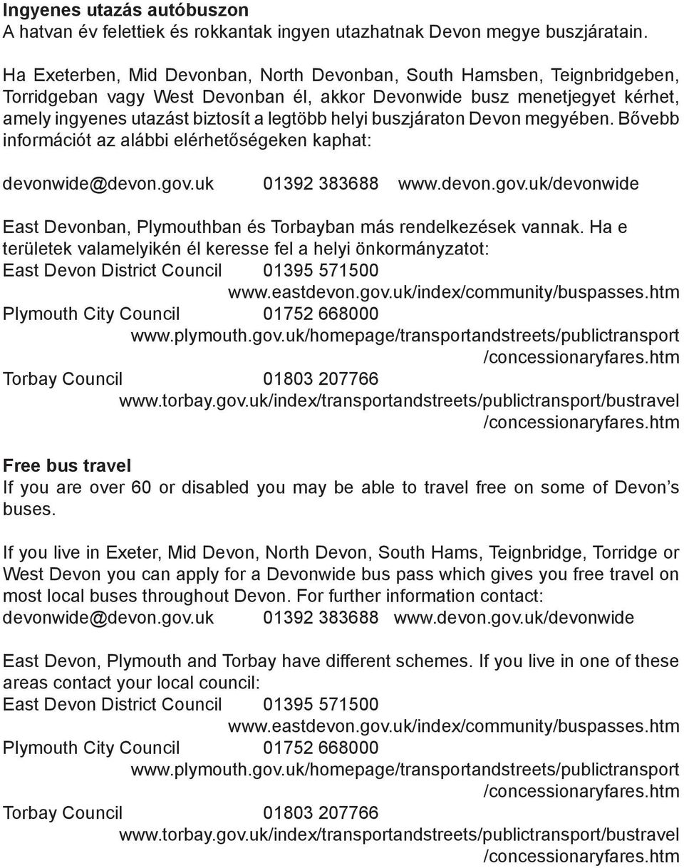 buszjáraton Devon megyében. Bővebb információt az alábbi elérhetőségeken kaphat: devonwide@devon.gov.uk 01392 383688 www.devon.gov.uk/devonwide East Devonban, Plymouthban és Torbayban más rendelkezések vannak.