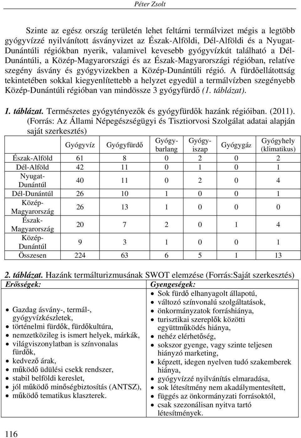 A fürdőellátottság tekintetében sokkal kiegyenlítettebb a helyzet egyedül a termálvízben szegényebb Közép-Dunántúli régióban van mindössze 3 gyógyfürdő (1. táblázat)